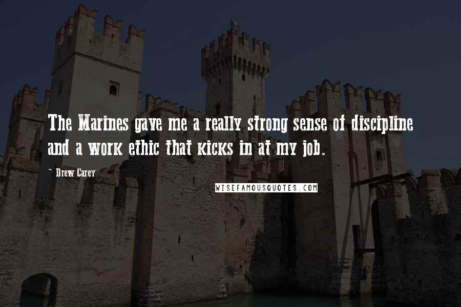 Drew Carey Quotes: The Marines gave me a really strong sense of discipline and a work ethic that kicks in at my job.