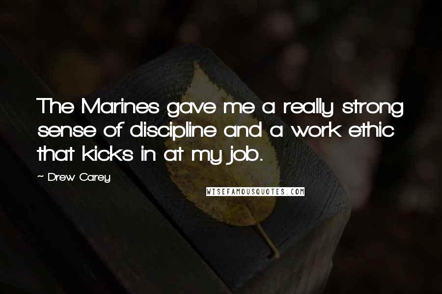 Drew Carey Quotes: The Marines gave me a really strong sense of discipline and a work ethic that kicks in at my job.