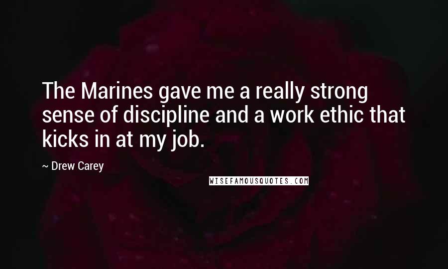 Drew Carey Quotes: The Marines gave me a really strong sense of discipline and a work ethic that kicks in at my job.
