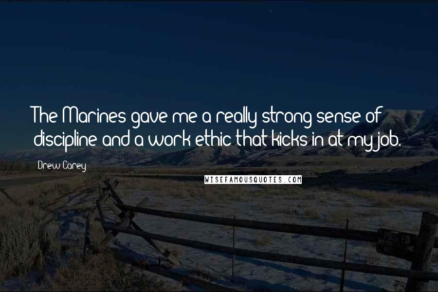 Drew Carey Quotes: The Marines gave me a really strong sense of discipline and a work ethic that kicks in at my job.