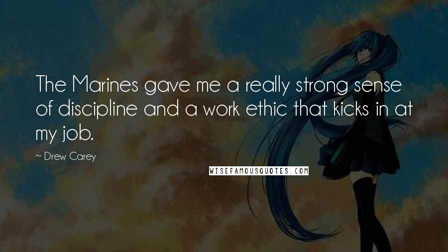 Drew Carey Quotes: The Marines gave me a really strong sense of discipline and a work ethic that kicks in at my job.