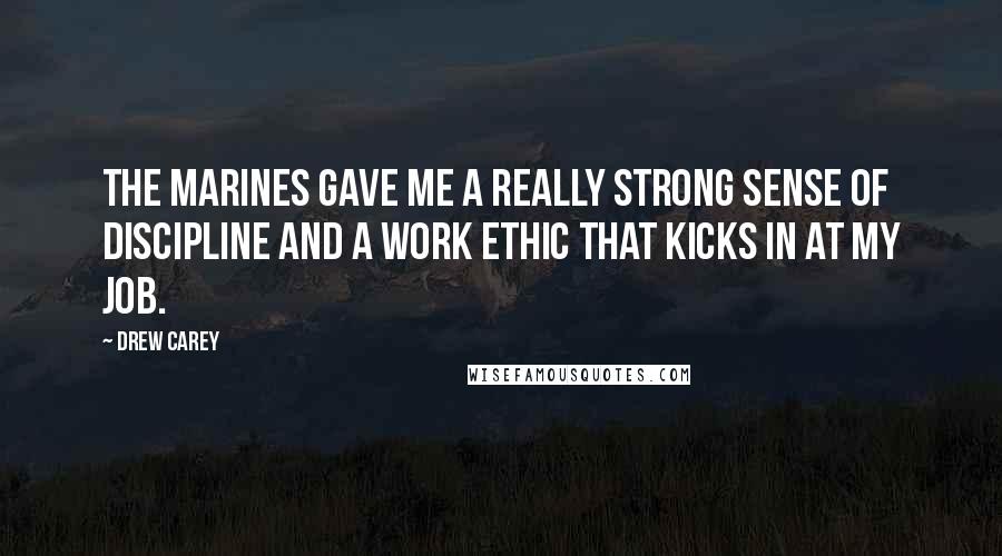 Drew Carey Quotes: The Marines gave me a really strong sense of discipline and a work ethic that kicks in at my job.