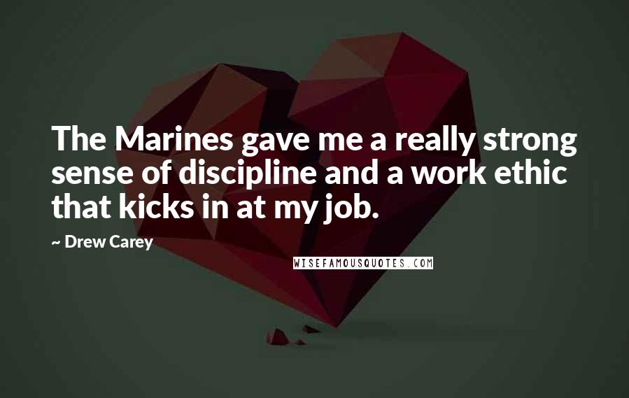 Drew Carey Quotes: The Marines gave me a really strong sense of discipline and a work ethic that kicks in at my job.