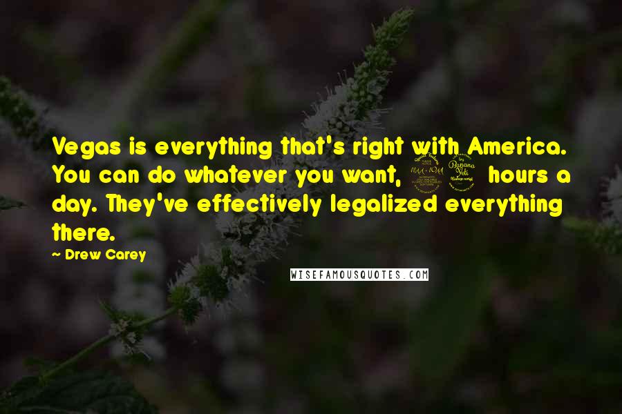 Drew Carey Quotes: Vegas is everything that's right with America. You can do whatever you want, 24 hours a day. They've effectively legalized everything there.