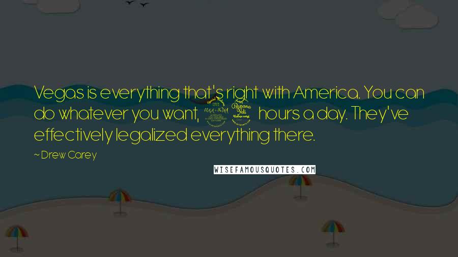 Drew Carey Quotes: Vegas is everything that's right with America. You can do whatever you want, 24 hours a day. They've effectively legalized everything there.