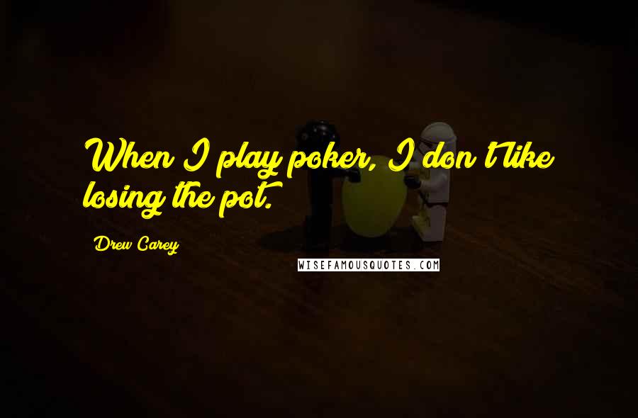 Drew Carey Quotes: When I play poker, I don't like losing the pot.