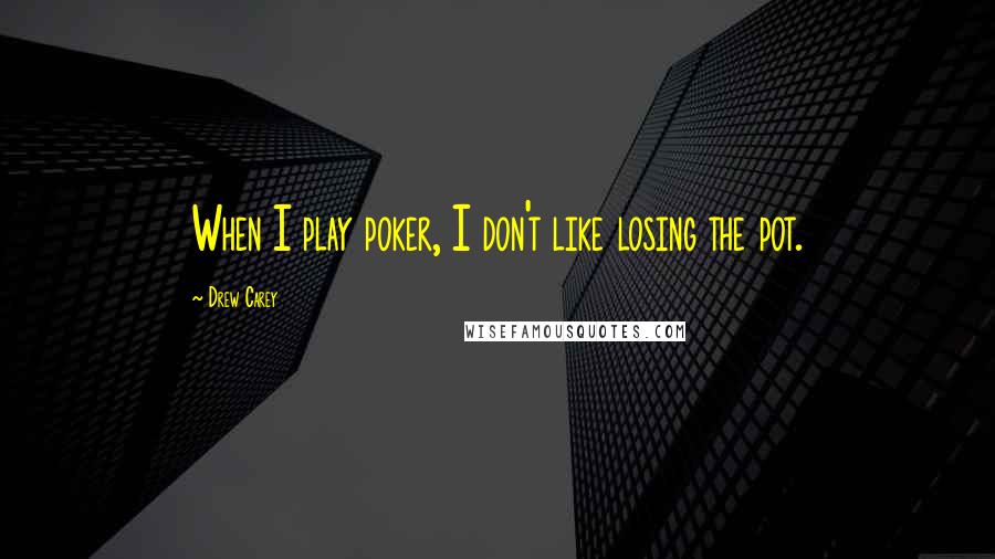 Drew Carey Quotes: When I play poker, I don't like losing the pot.