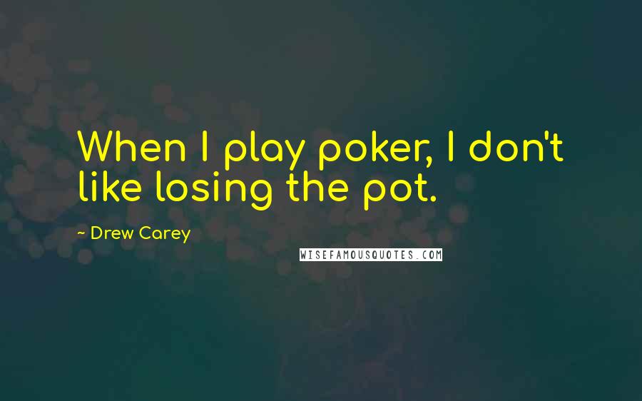 Drew Carey Quotes: When I play poker, I don't like losing the pot.