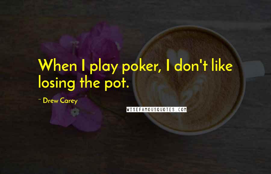 Drew Carey Quotes: When I play poker, I don't like losing the pot.