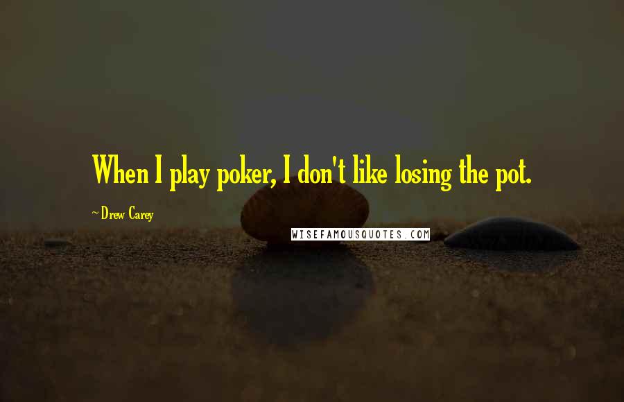 Drew Carey Quotes: When I play poker, I don't like losing the pot.