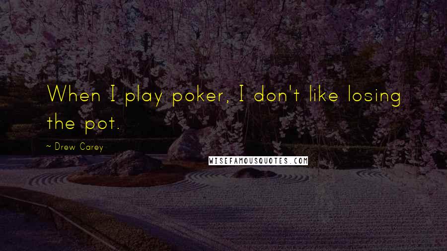 Drew Carey Quotes: When I play poker, I don't like losing the pot.