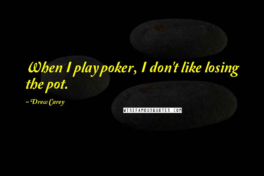 Drew Carey Quotes: When I play poker, I don't like losing the pot.