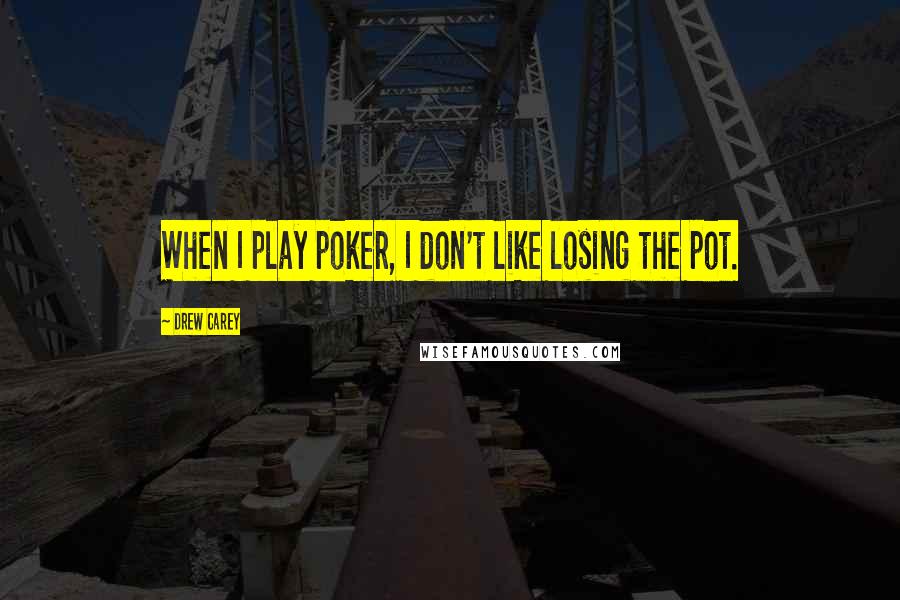 Drew Carey Quotes: When I play poker, I don't like losing the pot.