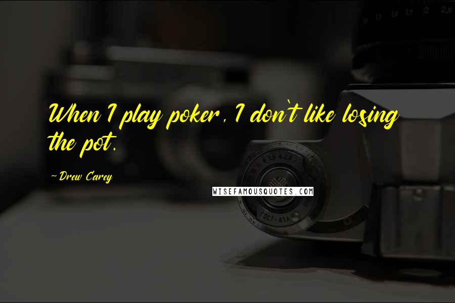 Drew Carey Quotes: When I play poker, I don't like losing the pot.