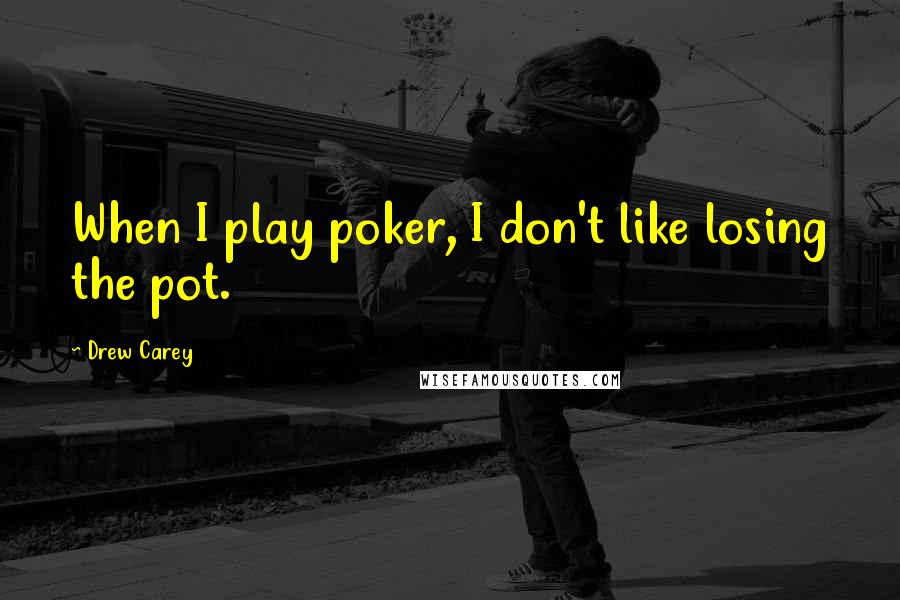 Drew Carey Quotes: When I play poker, I don't like losing the pot.