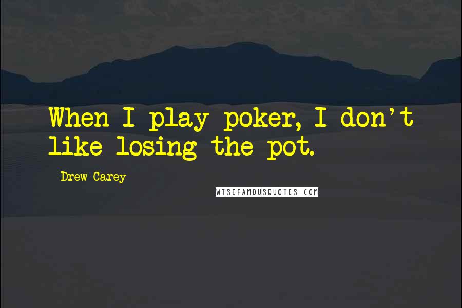 Drew Carey Quotes: When I play poker, I don't like losing the pot.