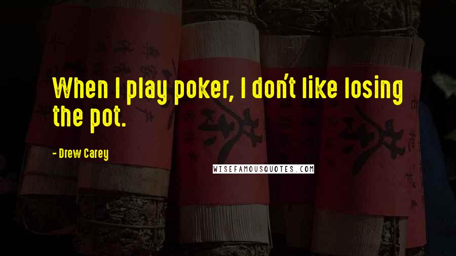 Drew Carey Quotes: When I play poker, I don't like losing the pot.