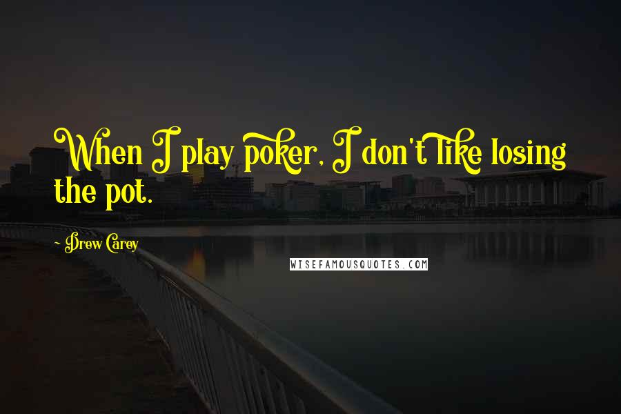 Drew Carey Quotes: When I play poker, I don't like losing the pot.