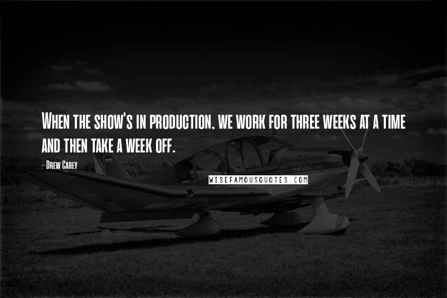 Drew Carey Quotes: When the show's in production, we work for three weeks at a time and then take a week off.