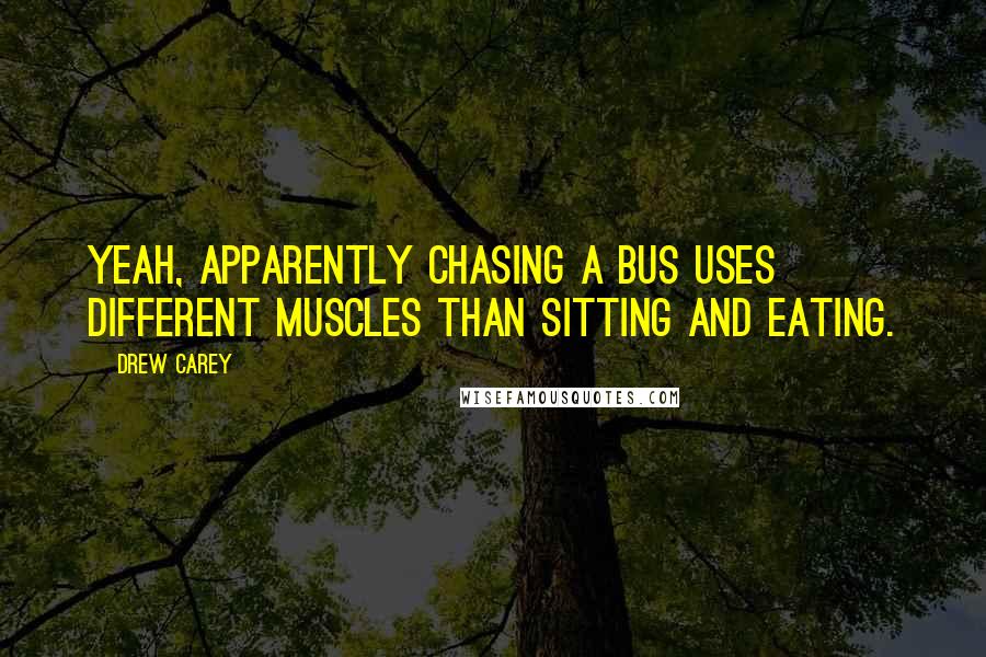 Drew Carey Quotes: Yeah, apparently chasing a bus uses different muscles than sitting and eating.