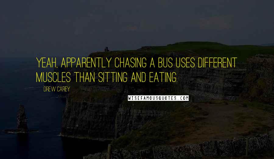 Drew Carey Quotes: Yeah, apparently chasing a bus uses different muscles than sitting and eating.