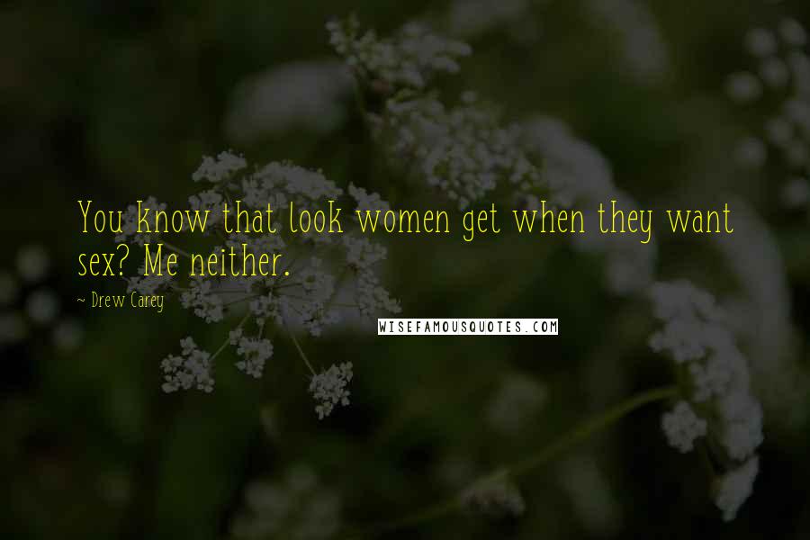 Drew Carey Quotes: You know that look women get when they want sex? Me neither.