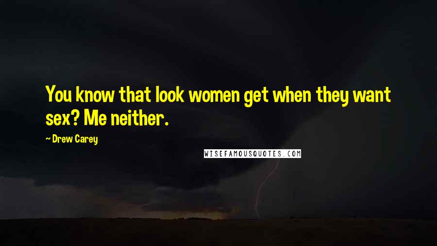 Drew Carey Quotes: You know that look women get when they want sex? Me neither.