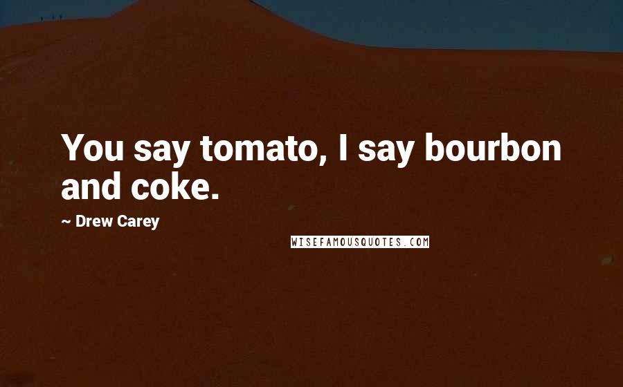 Drew Carey Quotes: You say tomato, I say bourbon and coke.