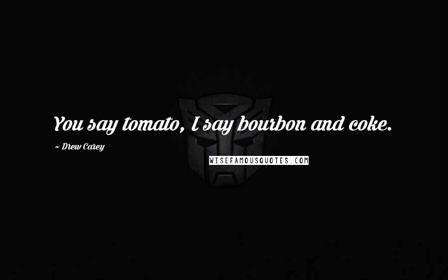 Drew Carey Quotes: You say tomato, I say bourbon and coke.