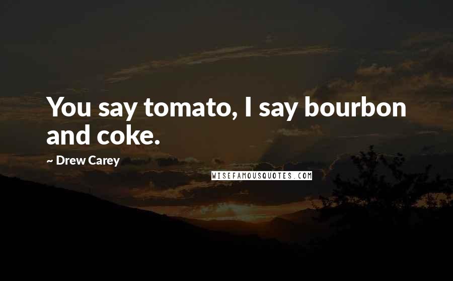 Drew Carey Quotes: You say tomato, I say bourbon and coke.