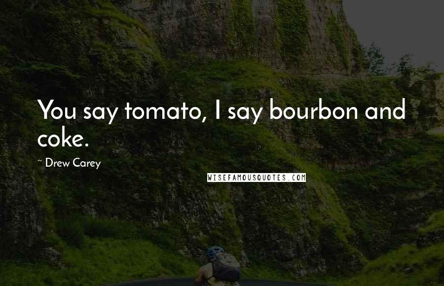 Drew Carey Quotes: You say tomato, I say bourbon and coke.