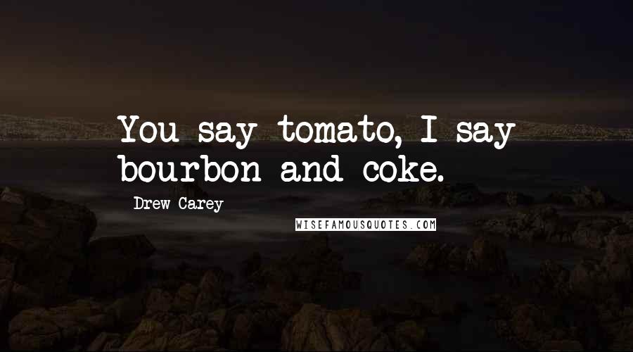 Drew Carey Quotes: You say tomato, I say bourbon and coke.