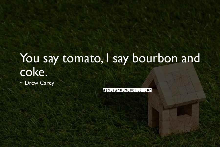 Drew Carey Quotes: You say tomato, I say bourbon and coke.