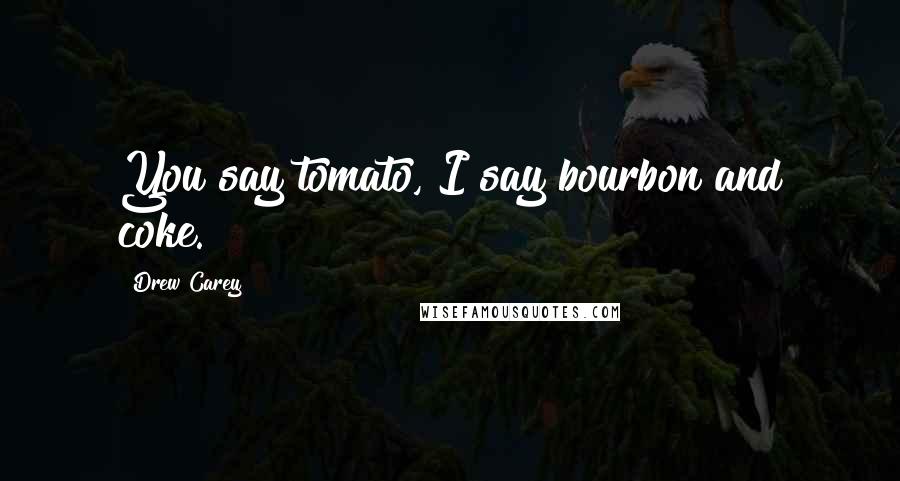 Drew Carey Quotes: You say tomato, I say bourbon and coke.