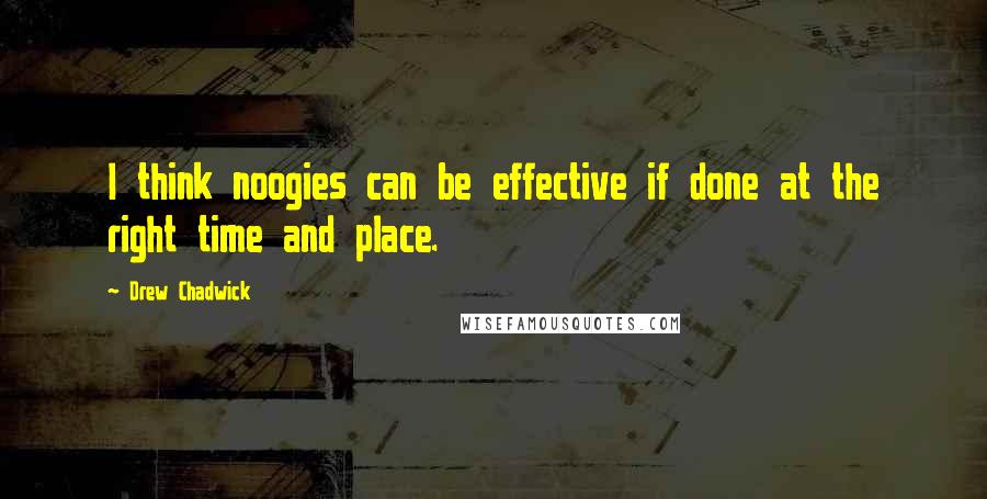 Drew Chadwick Quotes: I think noogies can be effective if done at the right time and place.