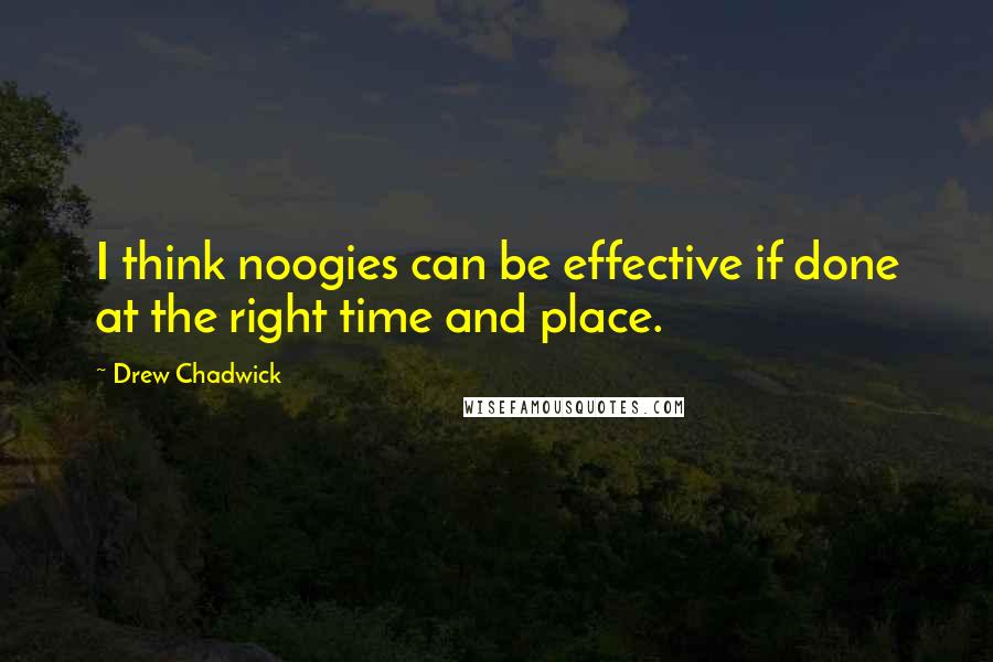 Drew Chadwick Quotes: I think noogies can be effective if done at the right time and place.