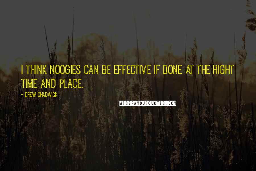 Drew Chadwick Quotes: I think noogies can be effective if done at the right time and place.