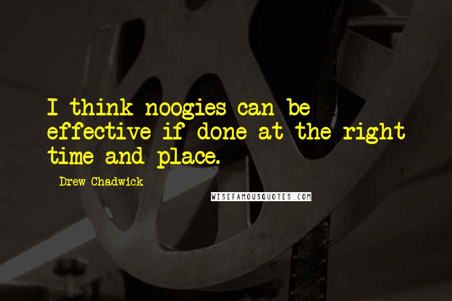 Drew Chadwick Quotes: I think noogies can be effective if done at the right time and place.