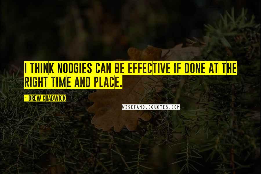 Drew Chadwick Quotes: I think noogies can be effective if done at the right time and place.