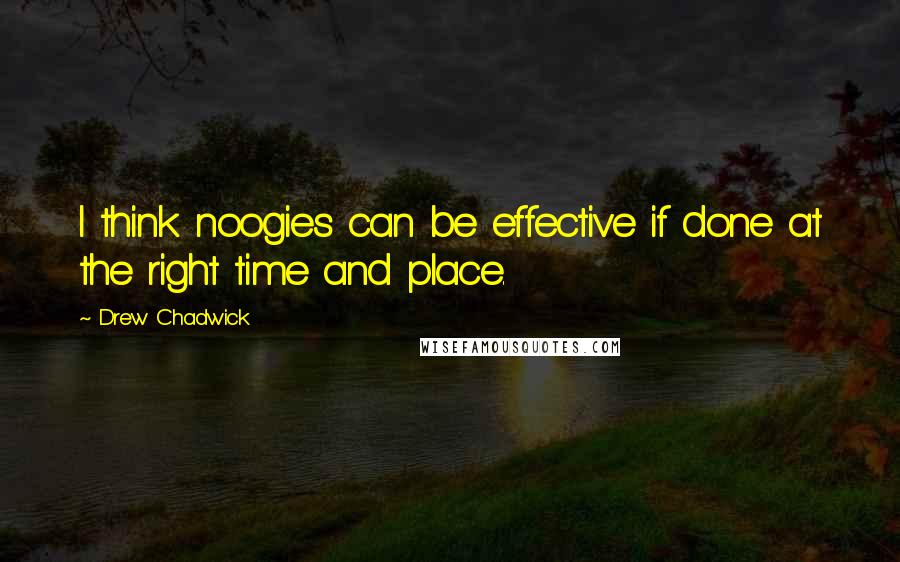 Drew Chadwick Quotes: I think noogies can be effective if done at the right time and place.