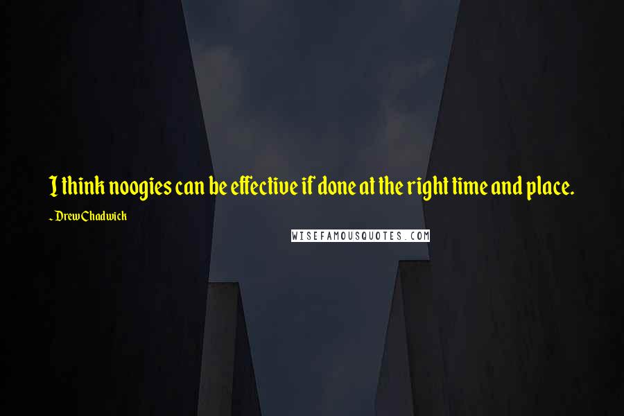 Drew Chadwick Quotes: I think noogies can be effective if done at the right time and place.