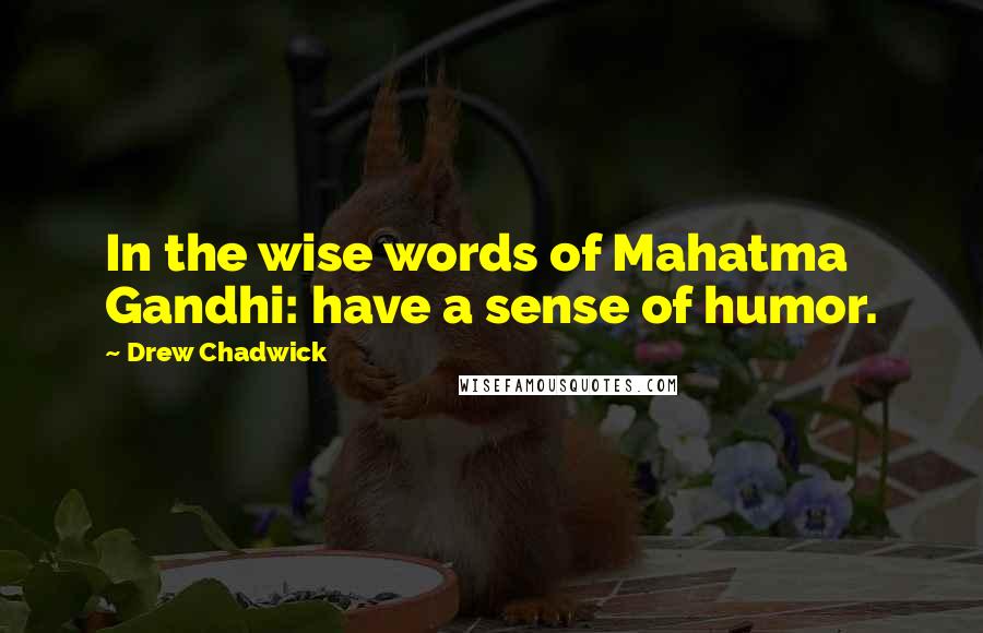 Drew Chadwick Quotes: In the wise words of Mahatma Gandhi: have a sense of humor.
