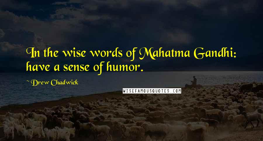 Drew Chadwick Quotes: In the wise words of Mahatma Gandhi: have a sense of humor.