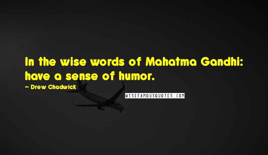 Drew Chadwick Quotes: In the wise words of Mahatma Gandhi: have a sense of humor.