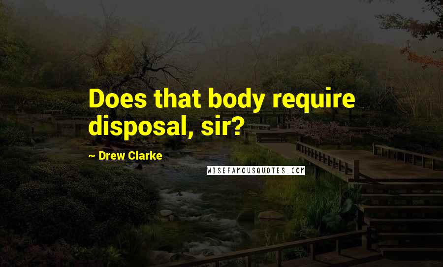 Drew Clarke Quotes: Does that body require disposal, sir?