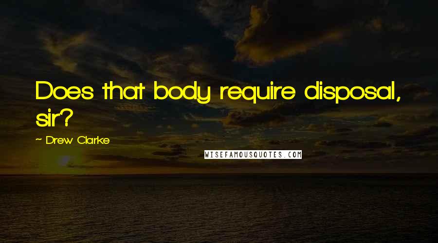Drew Clarke Quotes: Does that body require disposal, sir?