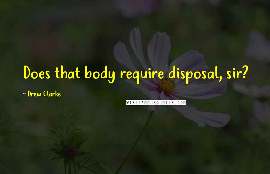 Drew Clarke Quotes: Does that body require disposal, sir?