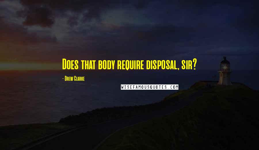 Drew Clarke Quotes: Does that body require disposal, sir?