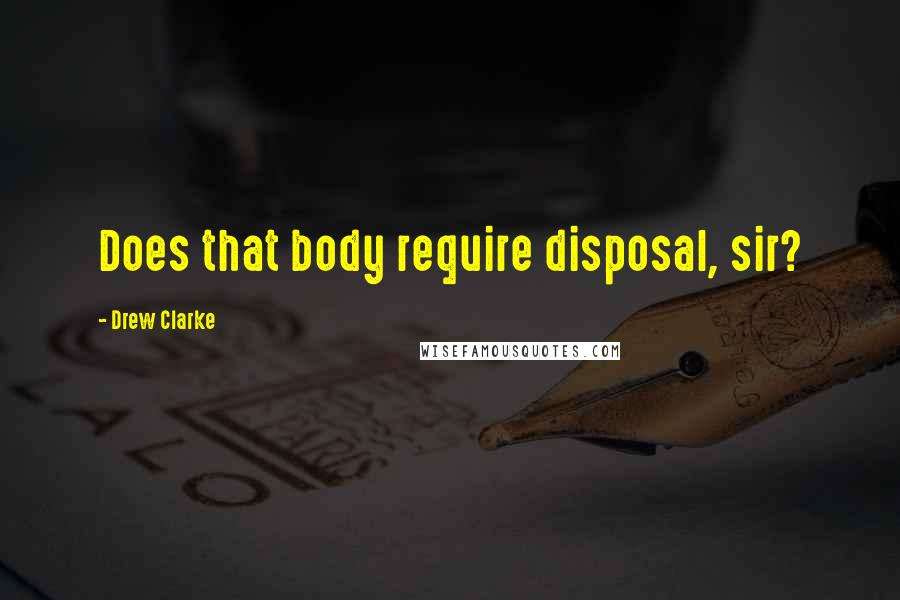 Drew Clarke Quotes: Does that body require disposal, sir?