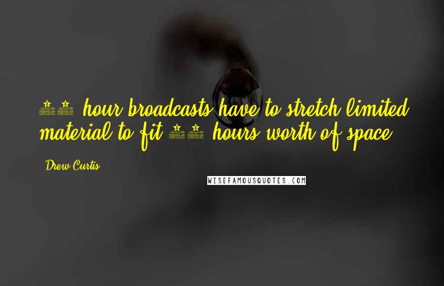 Drew Curtis Quotes: 24 hour broadcasts have to stretch limited material to fit 24 hours worth of space.